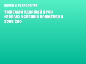 Тяжелый ударный дрон «Вобла» успешно применен в зоне СВО