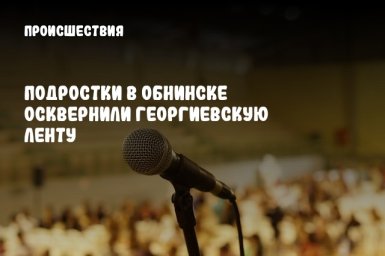 Подростки в Обнинске осквернили георгиевскую ленту