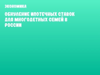 Обнуление ипотечных ставок для многодетных семей в России