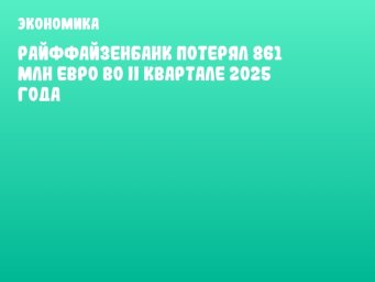 Райффайзенбанк потерял 861 млн евро во II квартале 2025 года