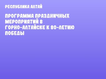 Программа праздничных мероприятий в Горно-Алтайске к 80-летию Победы