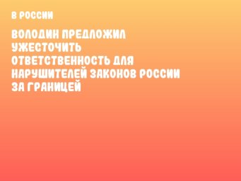 Володин предложил ужесточить ответственность для нарушителей законов России за границей