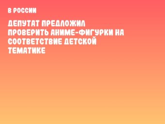 Депутат предложил проверить аниме-фигурки на соответствие детской тематике