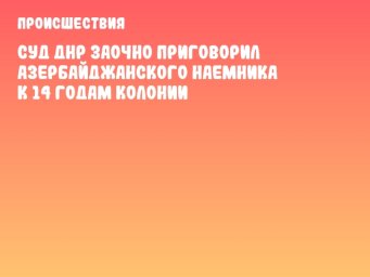 Суд ДНР заочно приговорил азербайджанского наемника к 14 годам колонии